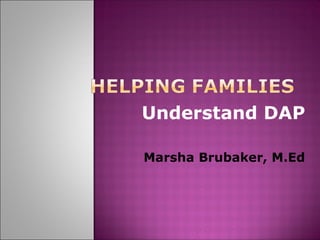Understand DAP Marsha Brubaker, M.Ed 
