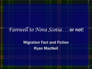 Farewell to Nova Scotia  . . .  or not! Migration Fact and Fiction Ryan MacNeil 