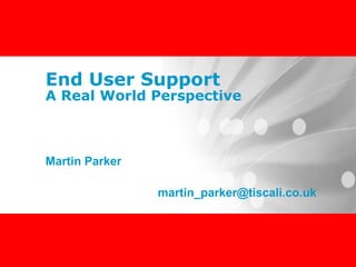 End User Support A Real World Perspective Martin Parker [email_address] 