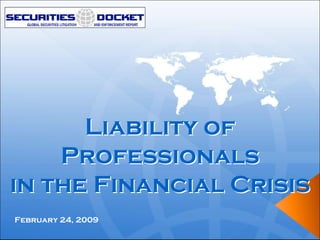 Liability of
    Professionals
in the Financial Crisis
February 24, 2009
 