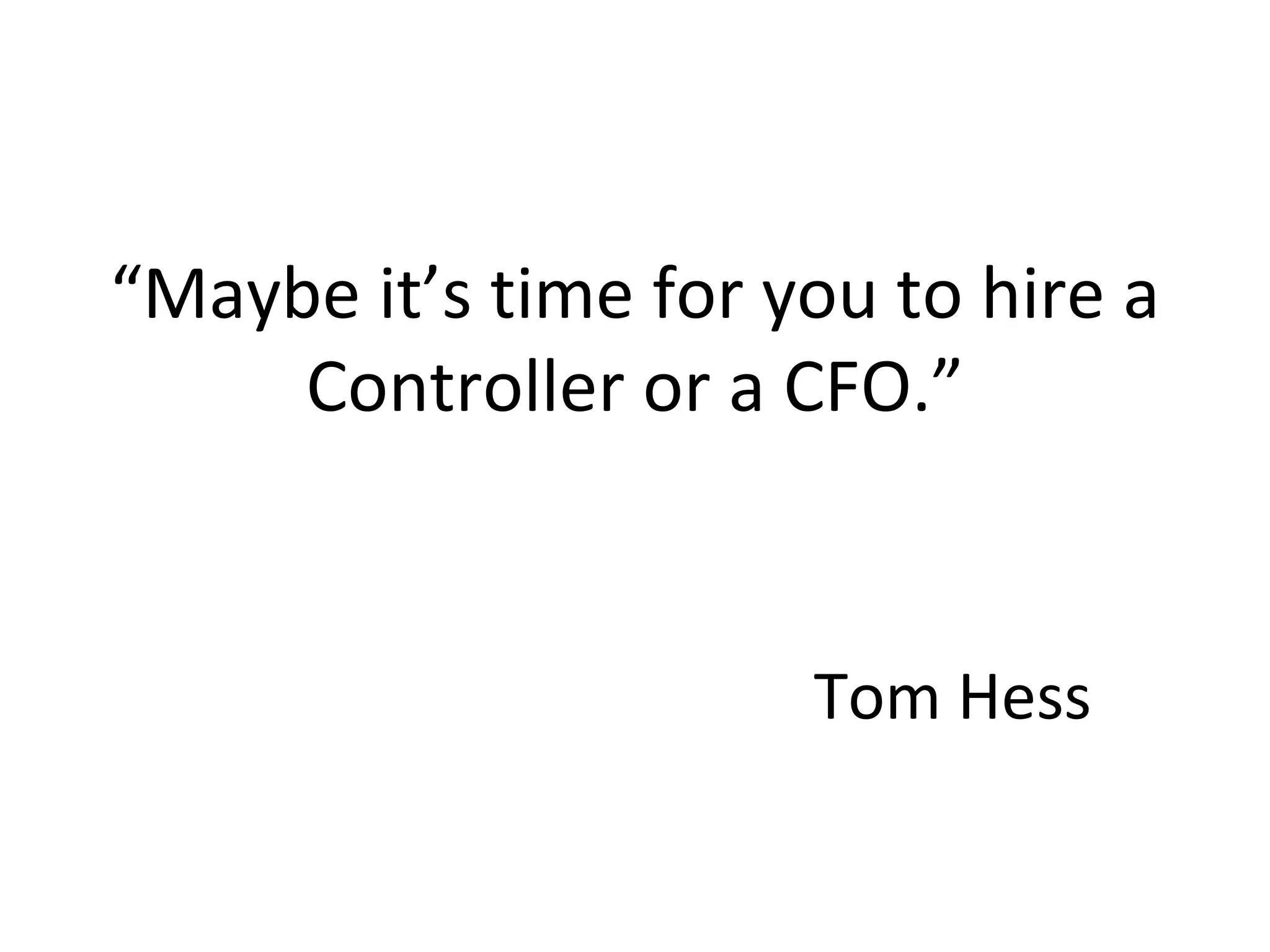 “ Maybe it’s time for you to hire a Controller or a CFO.” Tom Hess 
