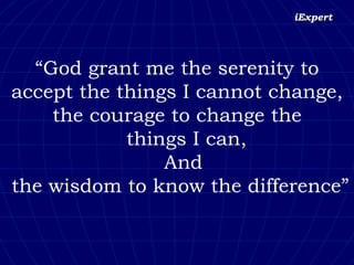 “ God grant me the serenity to accept the things I cannot change, the courage to change the things I can, And the wisdom to know the difference” 