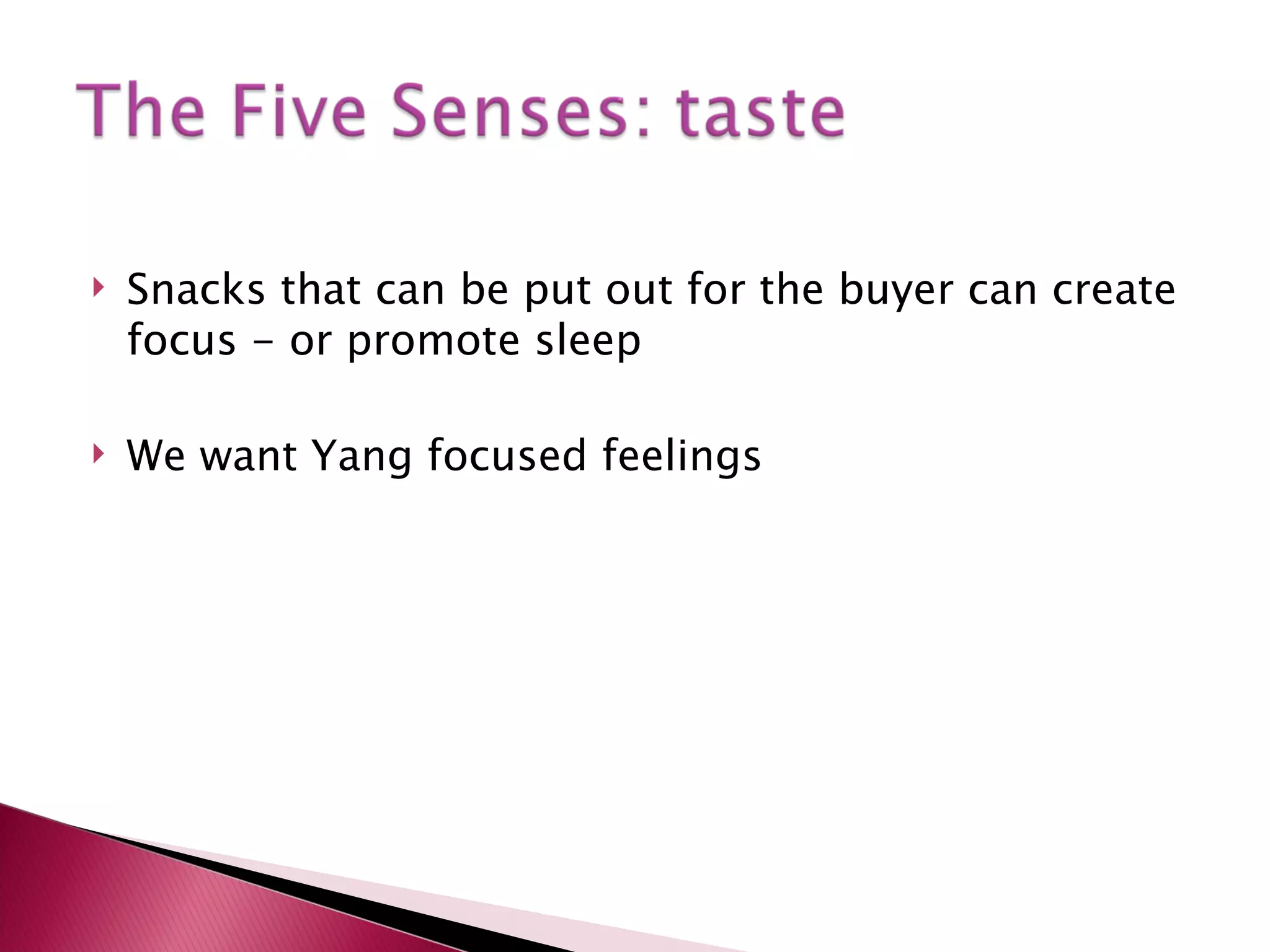 Snacks that can be put out for the buyer can create focus - or promote sleep We want Yang focused feelings 