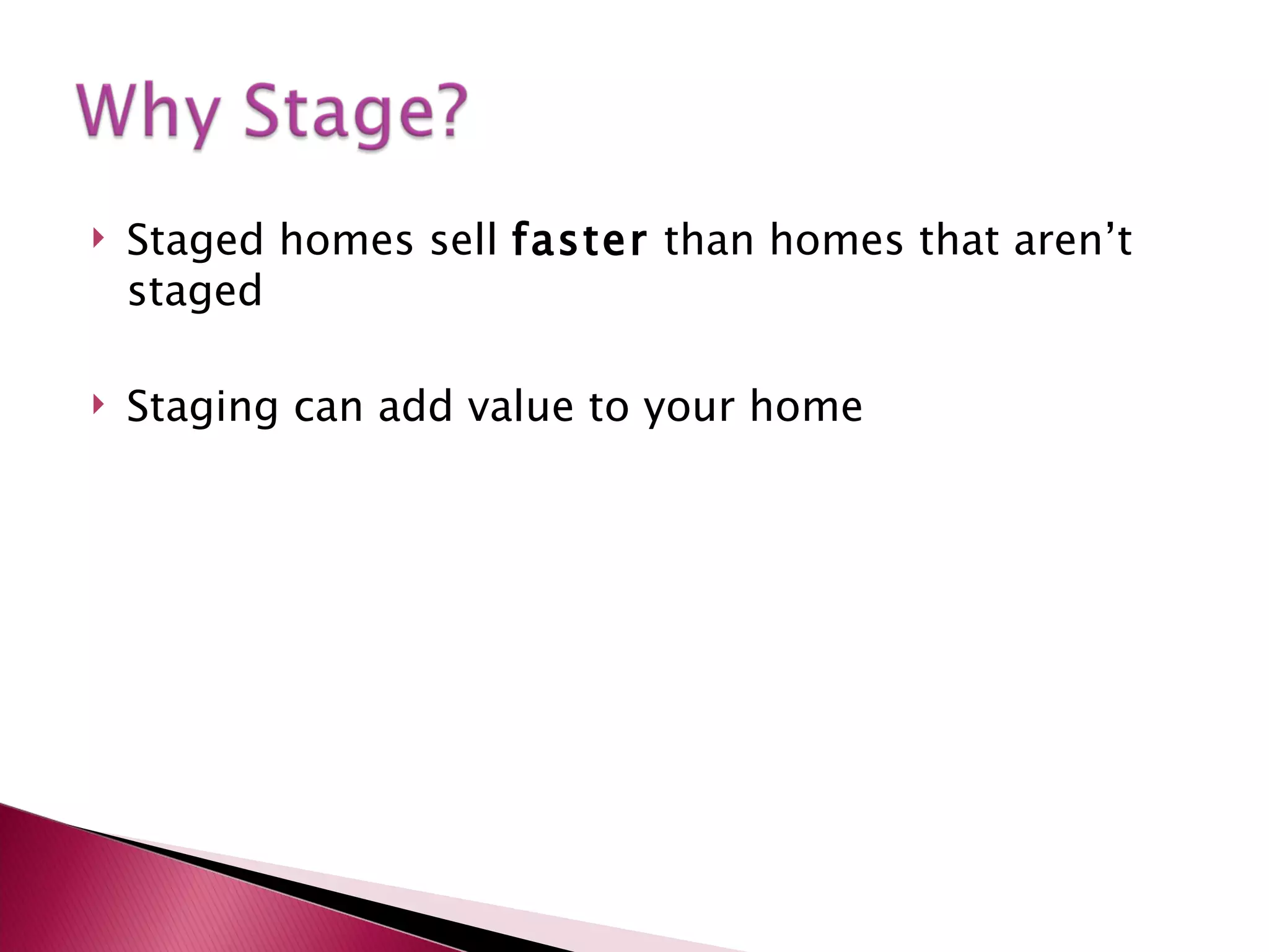 Staged homes sell  faster  than homes that aren’t staged Staging can add value to your home 