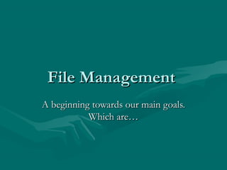 File ManagementFile Management
A beginning towards our main goals.A beginning towards our main goals.
Which are…Which are…
 
