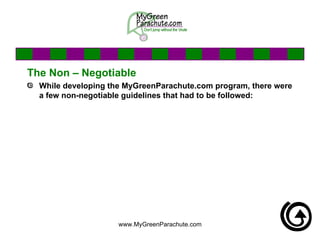 The Non – Negotiable While developing the MyGreenParachute.com program, there were a few non-negotiable guidelines that had to be followed: 