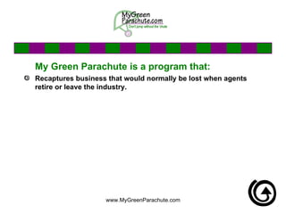 My Green Parachute is a program that: Recaptures business that would normally be lost when agents retire or leave the industry.  