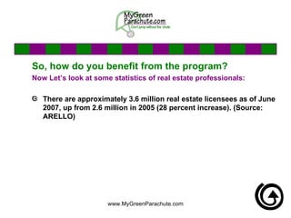 So, how do you benefit from the program? Now Let’s look at some statistics of real estate professionals: There are approximately 3.6 million real estate licensees as of June 2007, up from 2.6 million in 2005 (28 percent increase). (Source: ARELLO) 