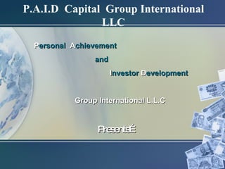   Presents…   P.A.I.D  Capital  Group International LLC P ersonal   A chievement   and  I nvestor   D evelopment Group International L.L.C 