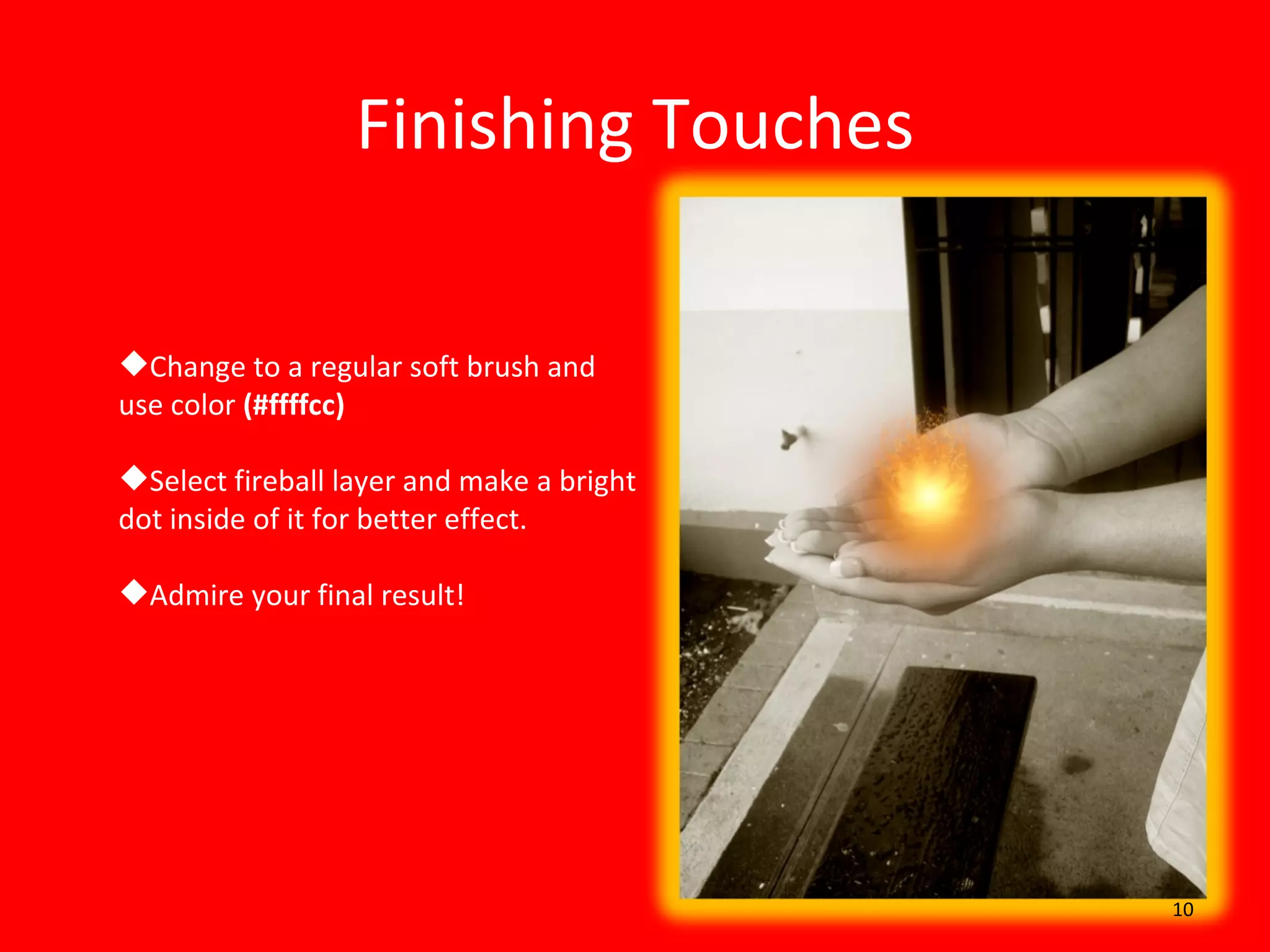 Finishing Touches Change to a regular soft brush and use color  (#ffffcc) Select fireball layer and make a bright dot inside of it for better effect. Admire your final result! 