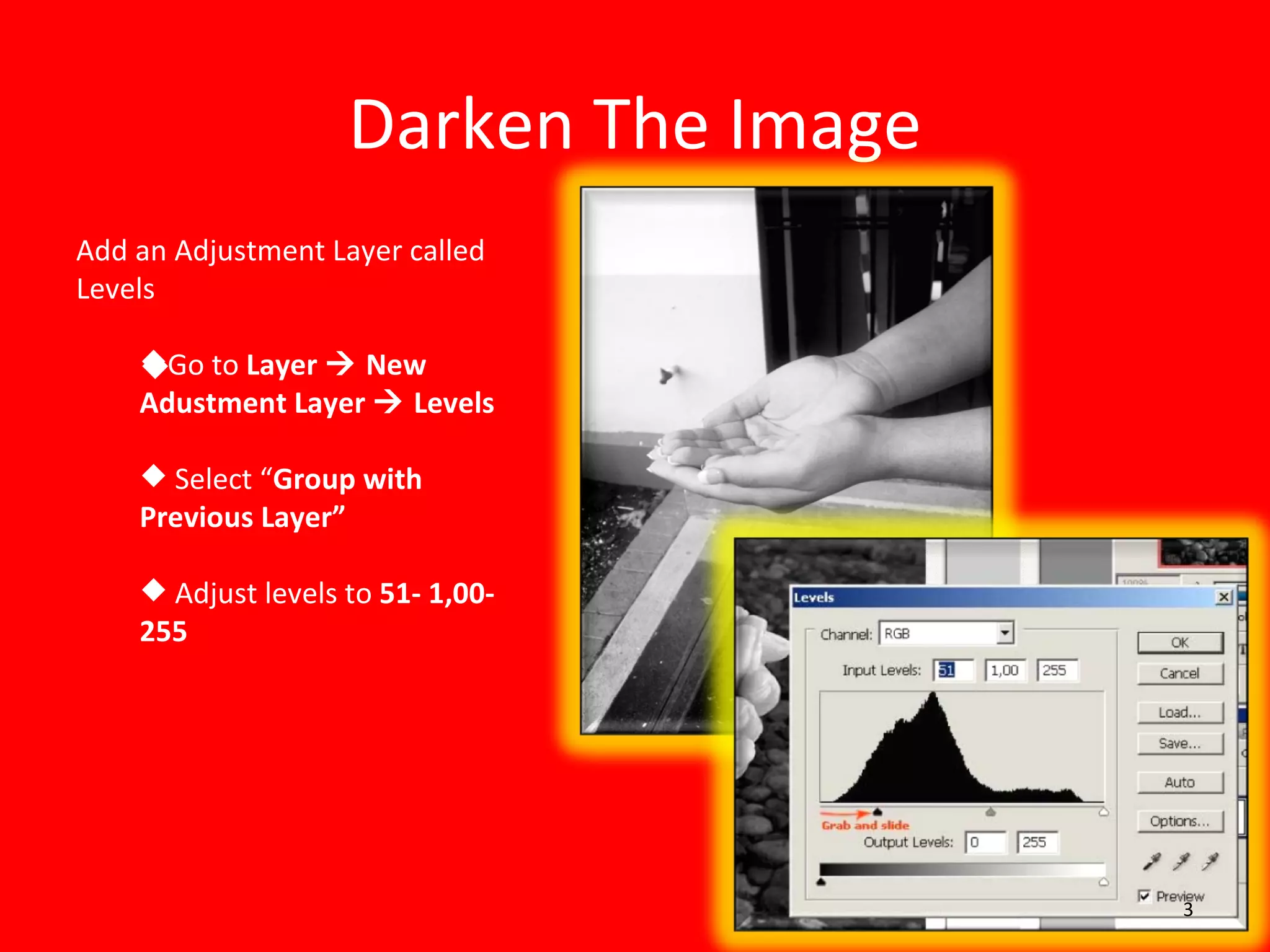 Darken The Image Add an Adjustment Layer called Levels Go to  Layer    New Adustment Layer    Levels Select “ Group with Previous Layer” Adjust levels to  51- 1,00- 255 