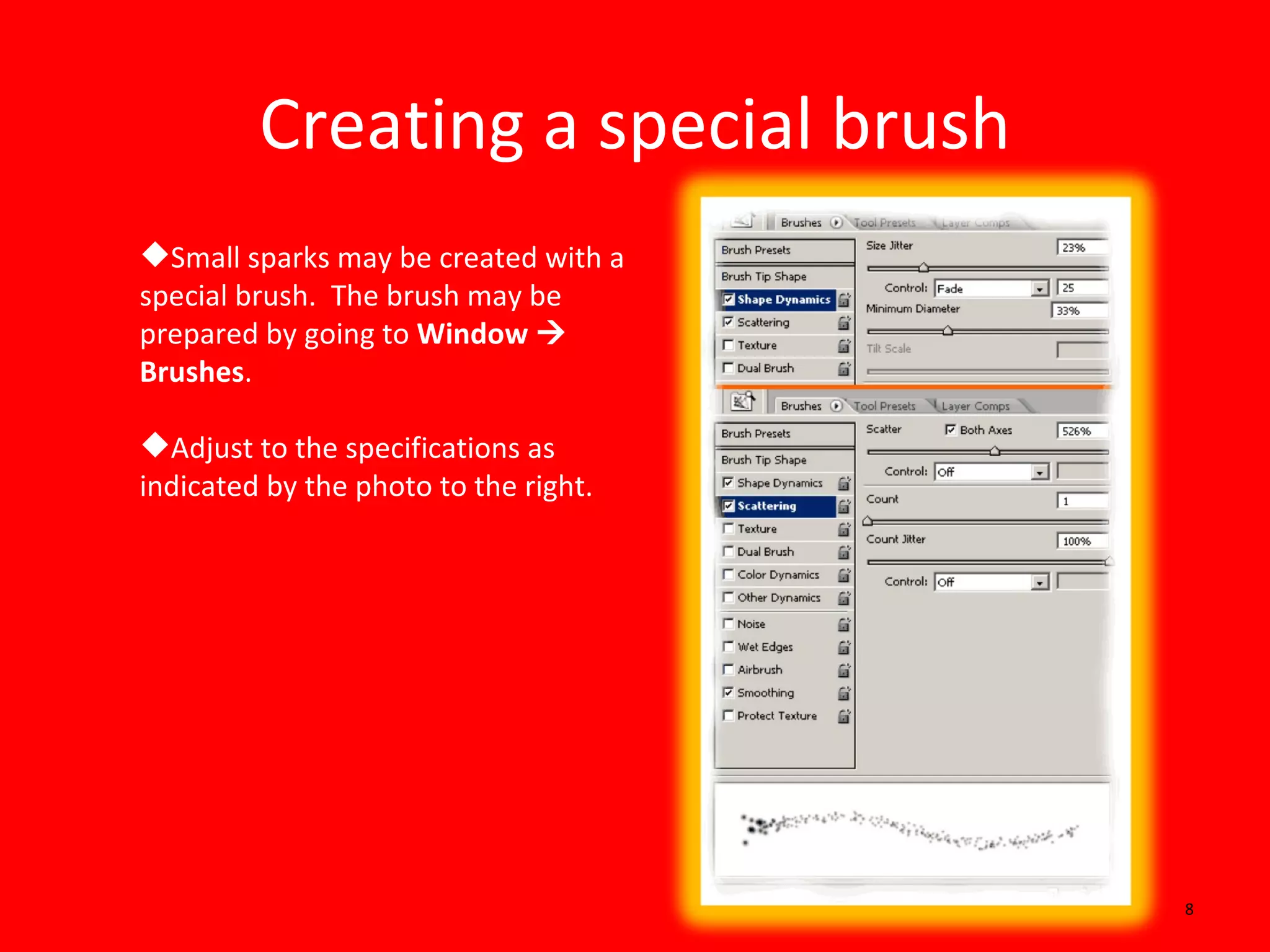 Creating a special brush Small sparks may be created with a special brush.  The brush may be prepared by going to  Window    Brushes .  Adjust to the specifications as indicated by the photo to the right. 