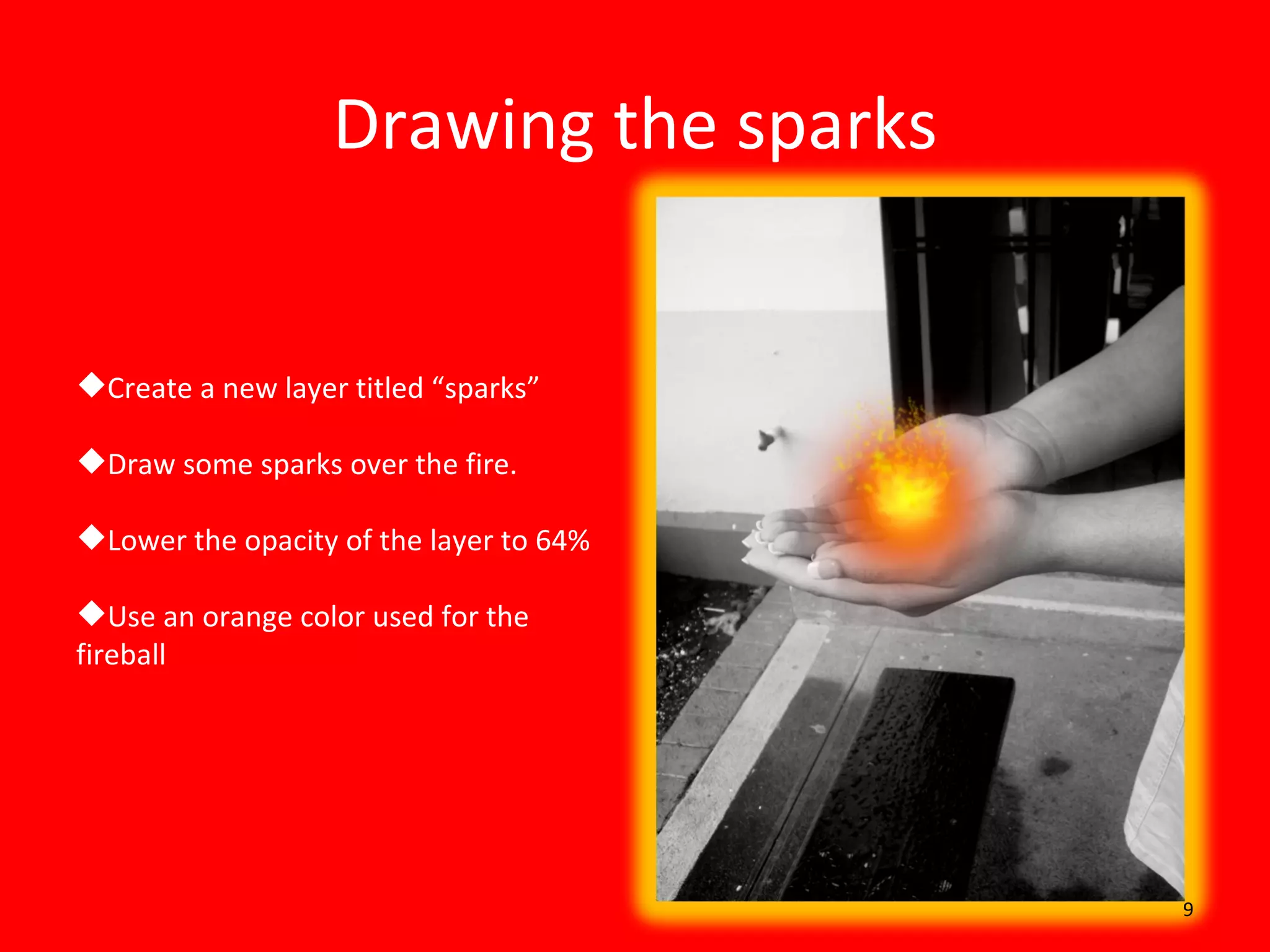 Drawing the sparks Create a new layer titled “sparks” Draw some sparks over the fire. Lower the opacity of the layer to 64% Use an orange color used for the fireball 