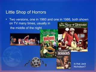 Little Shop of Horrors <ul><li>Two versions, one in 1960 and one in 1986, both shown on TV many times, usually in  </li></...