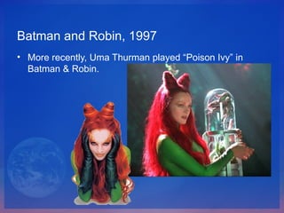 Batman and Robin, 1997 <ul><li>More recently, Uma Thurman played “Poison Ivy” in Batman & Robin.  </li></ul>