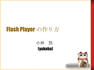 Flash Player の作り方 小林　悠  (yukoba) 