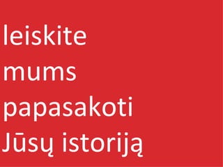 leiskite mums papasakoti Jūsų istoriją 