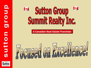 Sutton Group Summit Realty Inc. Focused on Excellence! A Canadian Real Estate Franchise   
