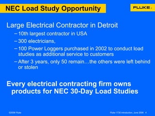 NEC Load Study Opportunity Large Electrical Contractor in Detroit 10th largest contractor in USA  300 electricians,   100 Power Loggers purchased in 2002 to conduct load studies as additional service to customers After 3 years, only 50 remain…the others were left behind or stolen Every electrical contracting firm owns products for NEC 30-Day Load Studies 