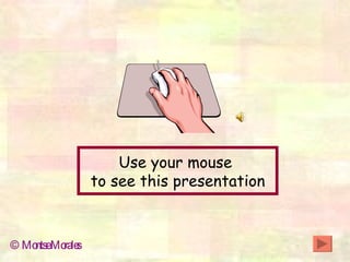Use your mouse  to see this presentation © Montse Morales 