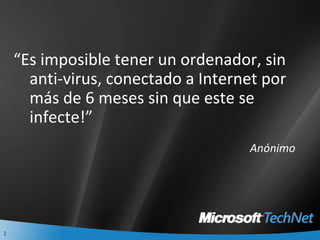 “ Es imposible tener un ordenador, sin anti-virus, conectado a Internet por más de 6 meses sin que este se infecte!” Anónimo 