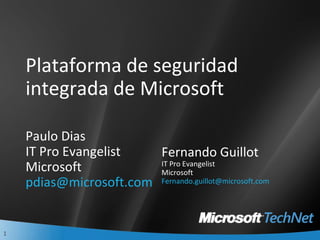 Plataforma de seguridad integrada de Microsoft Paulo Dias IT Pro Evangelist Microsoft [email_address] Fernando Guillot IT Pro Evangelist Microsoft [email_address] 