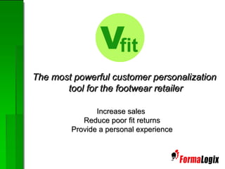 Increase sales Reduce poor fit returns Provide a personal experience The most powerful customer personalization  tool for the footwear retailer 