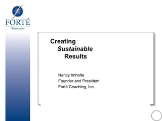 Creating    Sustainable     Results Nancy Imholte  Founder and President Fort é  Coaching, Inc. 