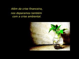 Além da crise financeira,  nos deparamos também  com a crise ambiental. 