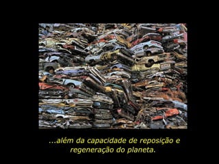 ...além da capacidade de reposição e regeneração do planeta.  
