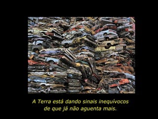 A Terra está dando sinais inequívocos  de que já não aguenta mais.  