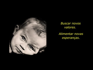 Buscar novos valores.  Alimentar novas esperanças. 