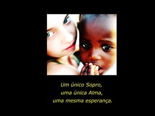 Um único Sopro,  uma única Alma, uma mesma esperança. 