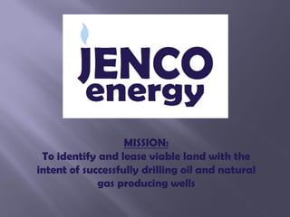 MISSION:
 To identify and lease viable land with the
intent of successfully drilling oil and natural
             gas producing wells
 