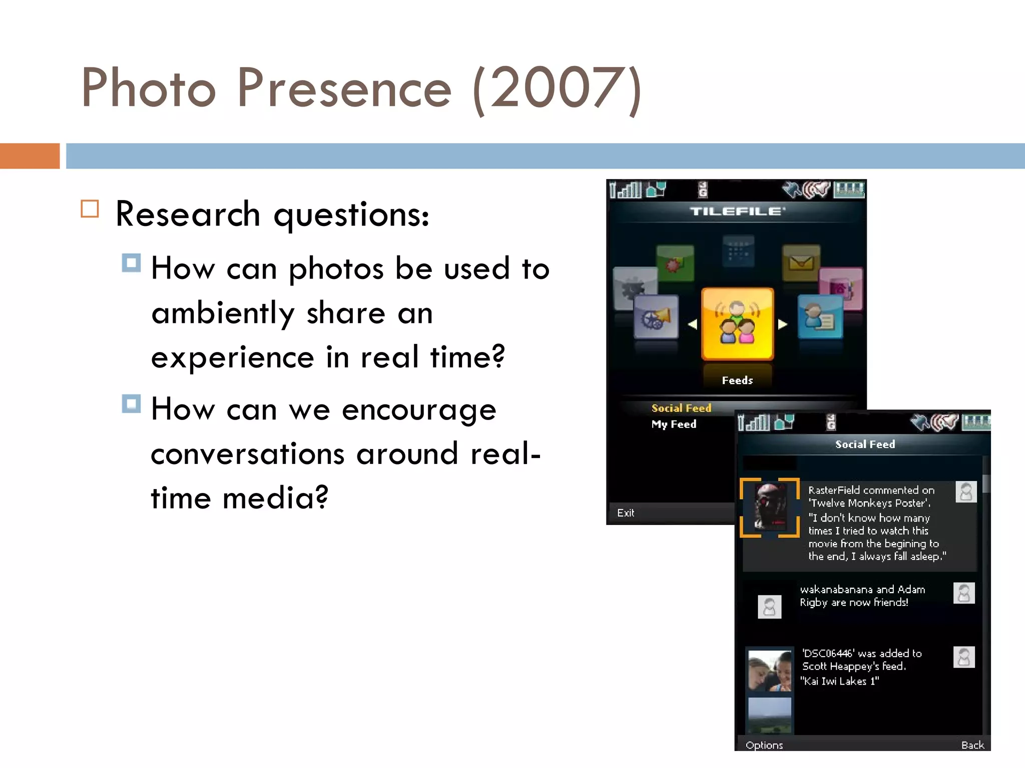 Photo Presence (2007) Research questions:  How can photos be used to ambiently share an experience in real time? How can we encourage conversations around real-time media? 