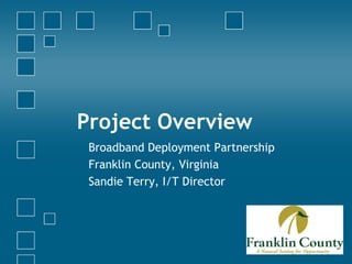 Project Overview Broadband Deployment Partnership Franklin County, Virginia Sandie Terry, I/T Director 