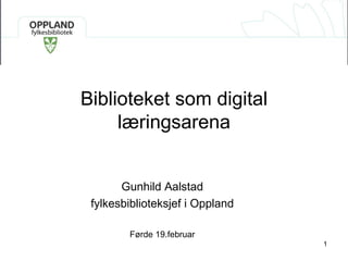 Biblioteket som digital læringsarena Gunhild Aalstad fylkesbiblioteksjef i Oppland Førde 19.februar 