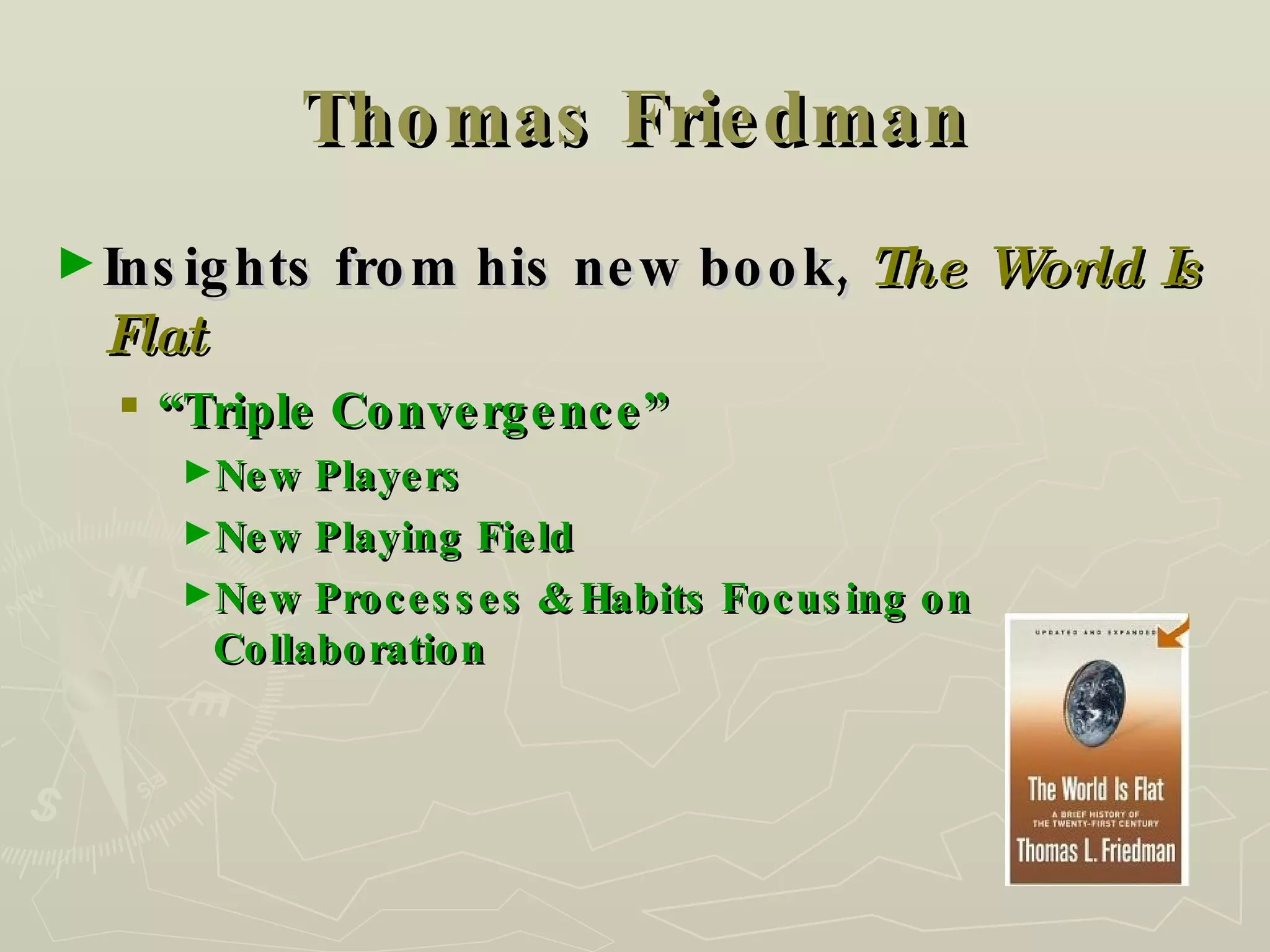 Thomas Friedman Insights from his new book,  The World Is Flat “ Triple Convergence” New Players New Playing Field New Processes & Habits Focusing on Collaboration 