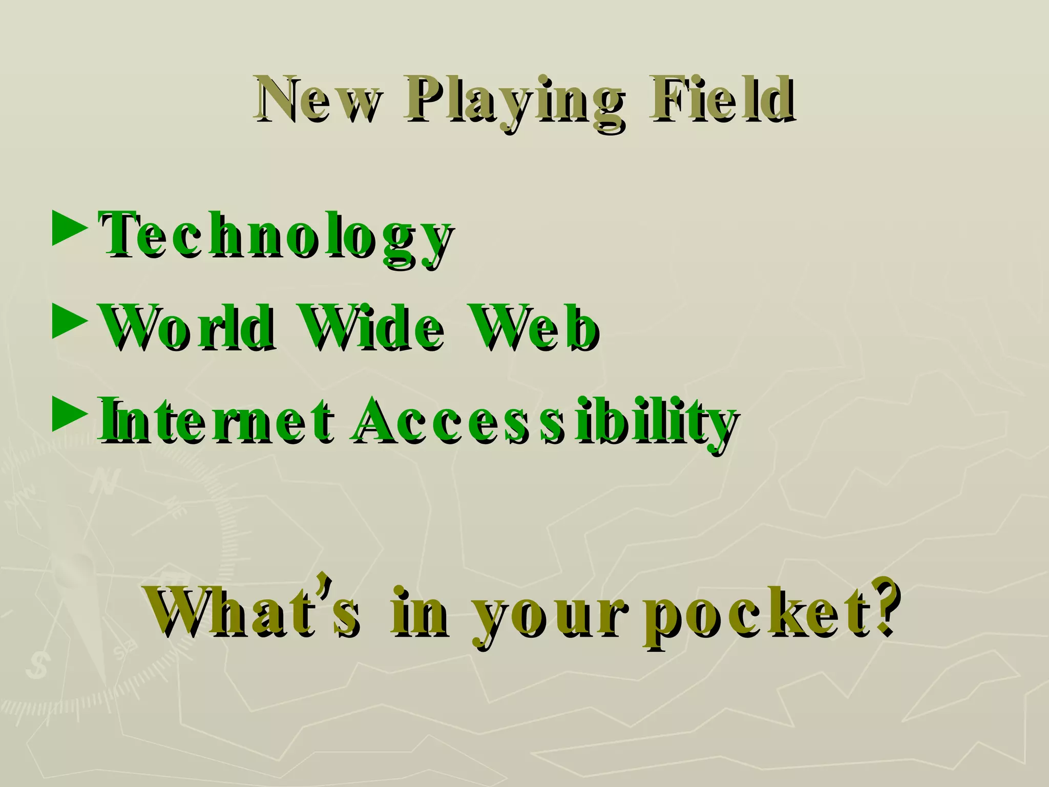 New Playing Field Technology World Wide Web Internet Accessibility What’s in your pocket? 