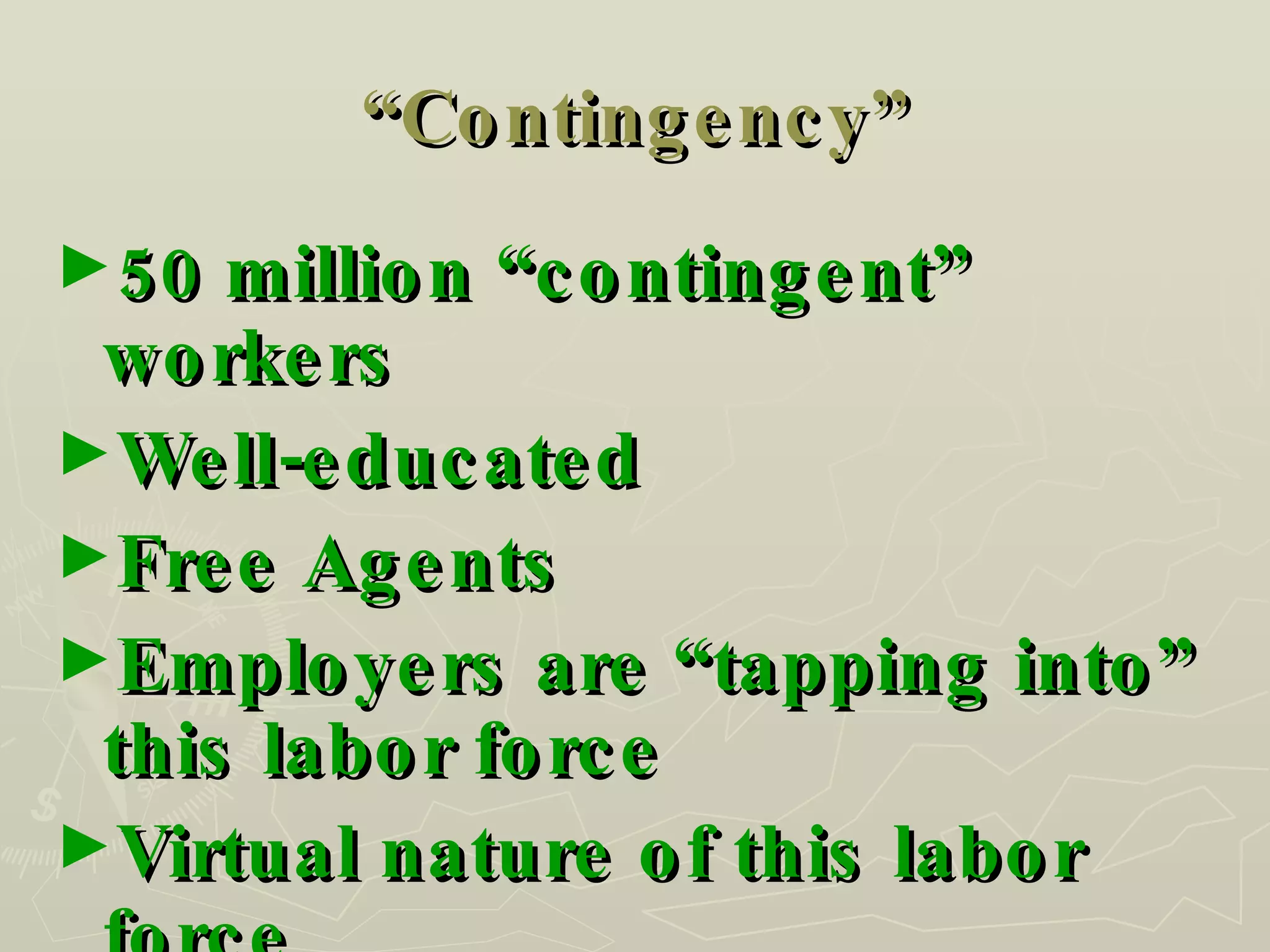 “ Contingency” 50 million “contingent” workers Well-educated Free Agents Employers are “tapping into” this labor force Virtual nature of this labor force 