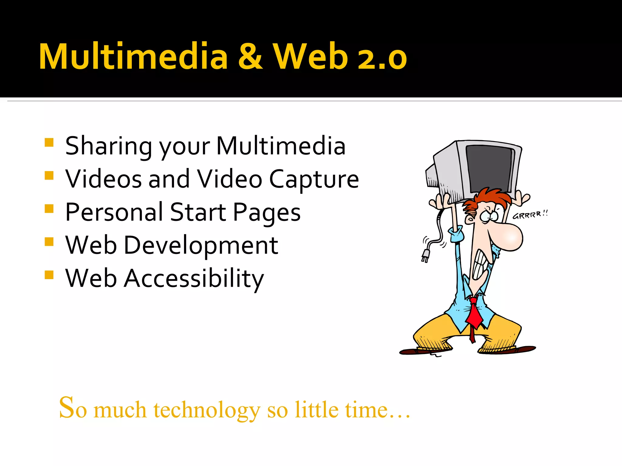 Multimedia & Web 2.0 Sharing your Multimedia Videos and Video Capture Personal Start Pages Web Development Web Accessibility S o much technology so little time… 