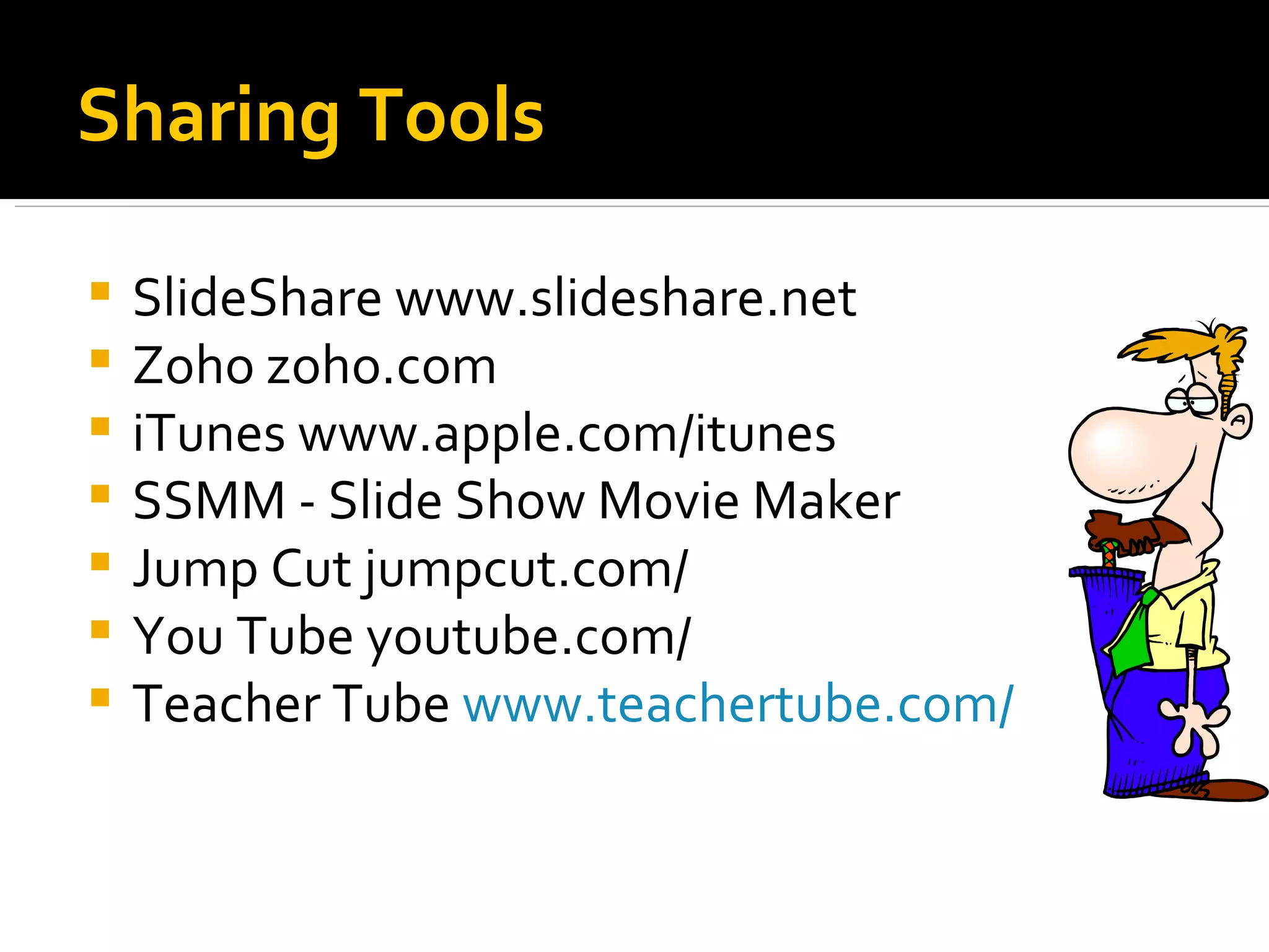 Sharing Tools SlideShare www.slideshare.net Zoho zoho.com iTunes www.apple.com/itunes SSMM - Slide Show Movie Maker  Jump Cut jumpcut.com/ You Tube youtube.com/ Teacher Tube  www.teachertube.com/ 