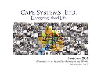 Freedom 2030
Eleuthera – an Island to Reinvent the World
                           February 8th, 2008
 