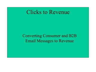 Clicks to Revenue Converting Consumer and B2B Email Messages to Revenue 