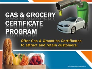 Offer Gas & Groceries Certificates to attract and retain customers. BBZ Resource Management, Inc 