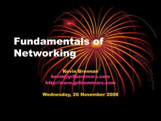 Fundamentals of Networking Kevin Brennan [email_address] http://www.gr8seminars.com Wednesday, 26 November 2008 