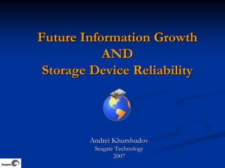 Future Information Growth
           AND
 Storage Device Reliability



        Andrei Khurshudov
         Seagate Technology
                2007
 