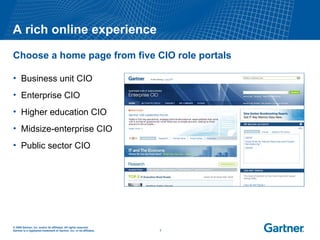 A rich online experience Choose a home page from five CIO role portals Business unit CIO Enterprise CIO Higher education CIO Midsize-enterprise CIO Public sector CIO 