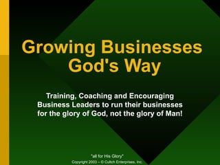 Growing Businesses  God's Way Training, Coaching and Encouraging Business Leaders to run their businesses for the glory of God, not the glory of Man! Copyright 2003 – © Cultch Enterprises, Inc. 
