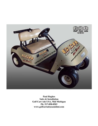  

                    

                    

                    

                    

                    




                                       

                    

              Paul Hughes
           Sales & Installation
    Golf Cart Ads USA, Mid Michigan
            Ph: 517-898-8503
     www.golfcartadsusamidmi.com
 
 